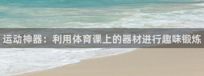 fb体育招商电话号码查询:运动神器:利用体育课上的器材进行趣